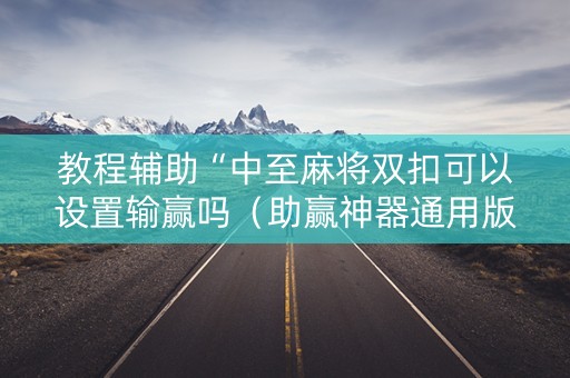 教程辅助“中至麻将双扣可以设置输赢吗（助赢神器通用版）