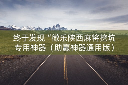 终于发现“微乐陕西麻将挖坑专用神器（助赢神器通用版）