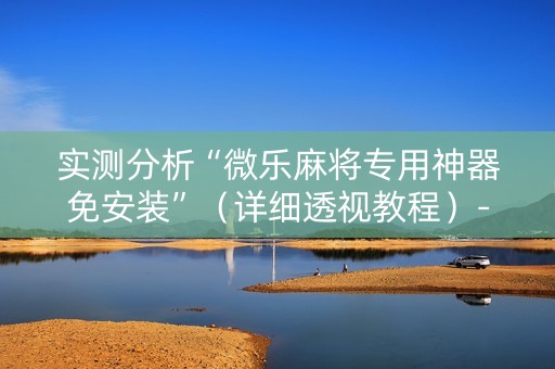 实测分析“微乐麻将专用神器免安装”（详细透视教程）-哔哩哔哩
