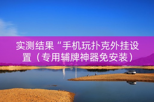 实测结果“手机玩扑克外挂设置（专用辅牌神器免安装）