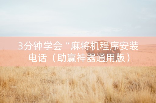 3分钟学会“麻将机程序安装电话（助赢神器通用版）