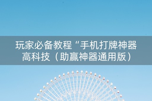 玩家必备教程“手机打牌神器高科技（助赢神器通用版）