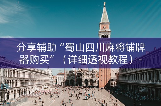分享辅助“蜀山四川麻将铺牌器购买”（详细透视教程）-哔哩哔哩