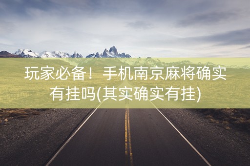 玩家必备！手机南京麻将确实有挂吗(其实确实有挂)