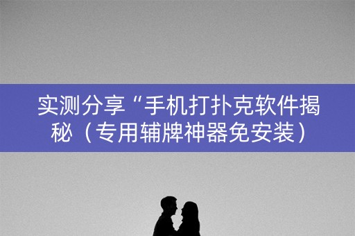 实测分享“手机打扑克软件揭秘（专用辅牌神器免安装）
