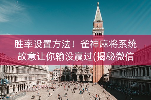胜率设置方法！雀神麻将系统故意让你输没赢过(揭秘微信里必备神器)