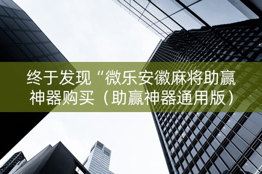 终于发现“微乐安徽麻将助赢神器购买（助赢神器通用版）