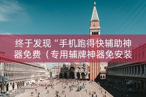 终于发现“手机跑得快辅助神器免费（专用辅牌神器免安装）