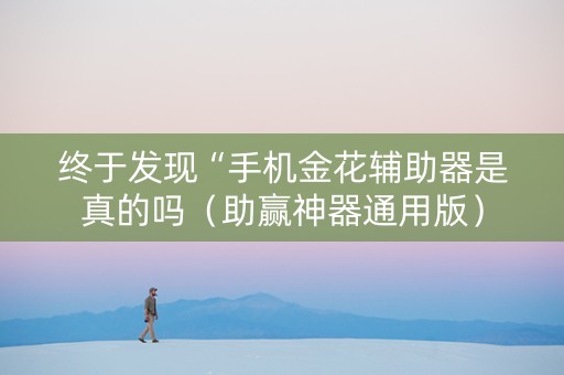 终于发现“手机金花辅助器是真的吗（助赢神器通用版）