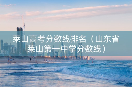 莱山高考分数线排名（山东省莱山第一中学分数线）