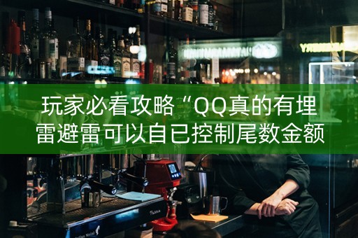 玩家必看攻略“QQ真的有埋雷避雷可以自已控制尾数金额”（详细透视教程）-哔哩哔哩