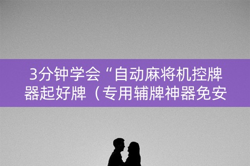 3分钟学会“自动麻将机控牌器起好牌（专用辅牌神器免安装）