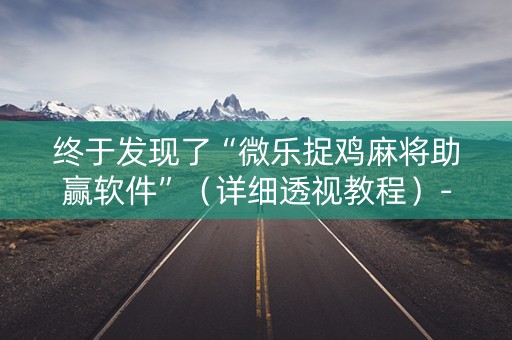 终于发现了“微乐捉鸡麻将助赢软件”（详细透视教程）-哔哩哔哩