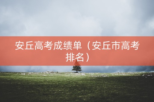 安丘高考成绩单（安丘市高考排名）