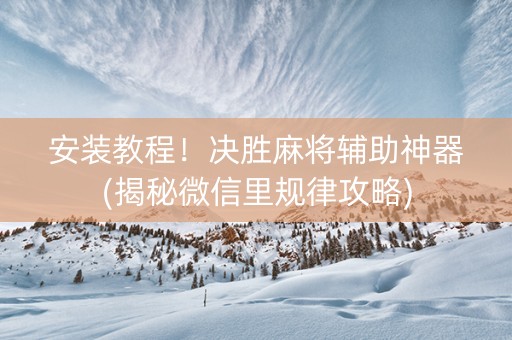 安装教程！决胜麻将辅助神器(揭秘微信里规律攻略)