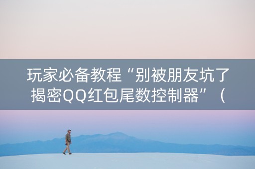玩家必备教程“别被朋友坑了揭密QQ红包尾数控制器”（详细透视教程）-哔哩哔哩