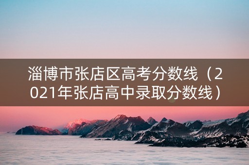 淄博市张店区高考分数线（2021年张店高中录取分数线）