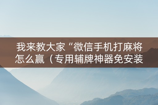 我来教大家“微信手机打麻将怎么赢（专用辅牌神器免安装）