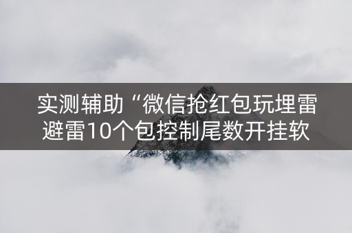 实测辅助“微信抢红包玩埋雷避雷10个包控制尾数开挂软件”（详细透视教程）-哔哩哔哩