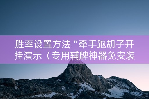胜率设置方法“牵手跑胡子开挂演示（专用辅牌神器免安装）
