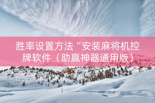 胜率设置方法“安装麻将机控牌软件（助赢神器通用版）
