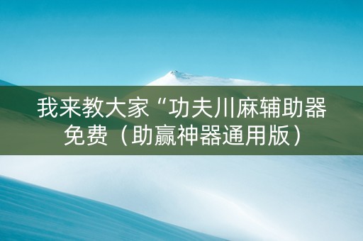 我来教大家“功夫川麻辅助器免费（助赢神器通用版）