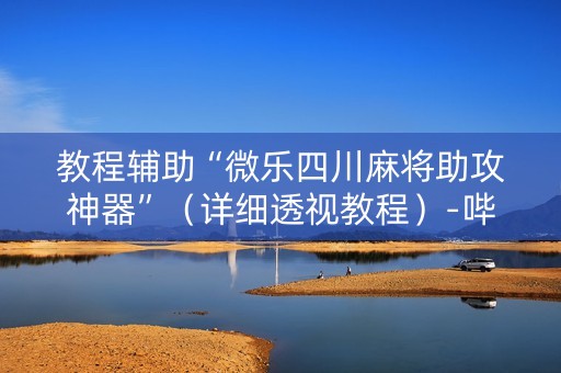 教程辅助“微乐四川麻将助攻神器”（详细透视教程）-哔哩哔哩