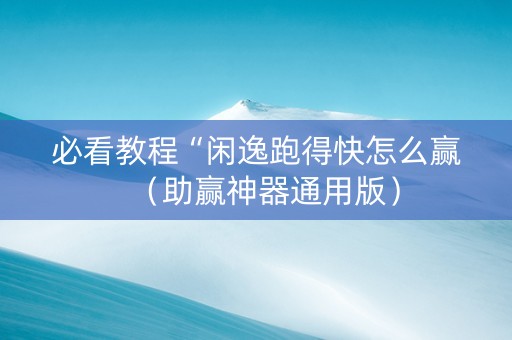 必看教程“闲逸跑得快怎么赢（助赢神器通用版）