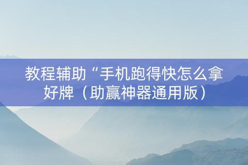 教程辅助“手机跑得快怎么拿好牌（助赢神器通用版）