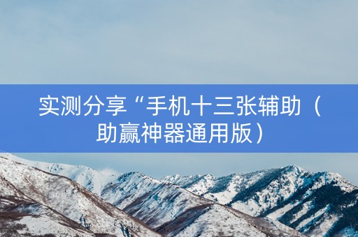 实测分享“手机十三张辅助（助赢神器通用版）