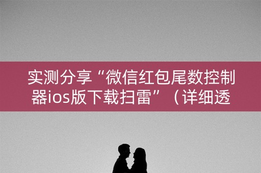 实测分享“微信红包尾数控制器ios版下载扫雷”（详细透视教程）-哔哩哔哩