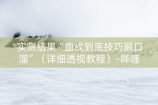 实测结果“血战到底技巧顺口溜”（详细透视教程）-哔哩哔哩