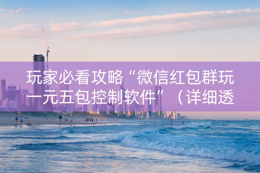 玩家必看攻略“微信红包群玩一元五包控制软件”（详细透视教程）-哔哩哔哩
