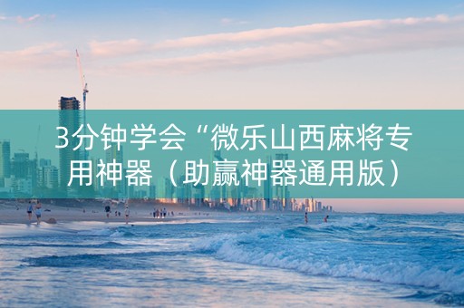 3分钟学会“微乐山西麻将专用神器（助赢神器通用版）