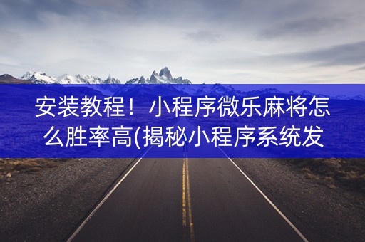 安装教程！小程序微乐麻将怎么胜率高(揭秘小程序系统发好牌)