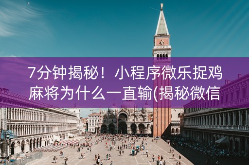 7分钟揭秘！小程序微乐捉鸡麻将为什么一直输(揭秘微信里胡牌神器)