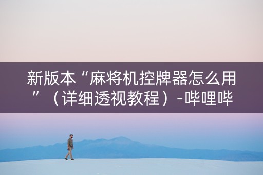 新版本“麻将机控牌器怎么用”（详细透视教程）-哔哩哔哩