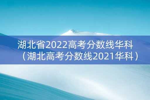 湖北省2022高考分数线华科（湖北高考分数线2021华科）