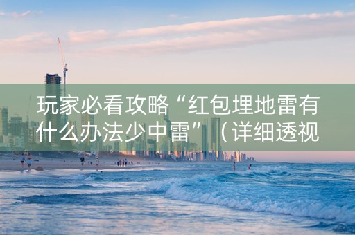 玩家必看攻略“红包埋地雷有什么办法少中雷”（详细透视教程）-哔哩哔哩
