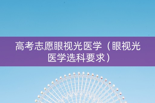 高考志愿眼视光医学（眼视光医学选科要求）