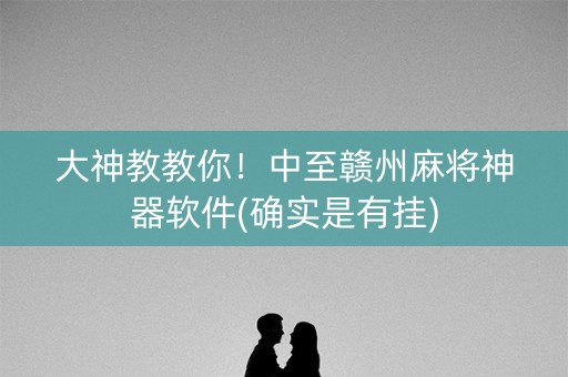 大神教教你！中至赣州麻将神器软件(确实是有挂)