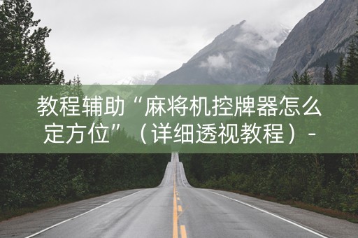 教程辅助“麻将机控牌器怎么定方位”（详细透视教程）-哔哩哔哩