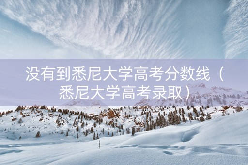 没有到悉尼大学高考分数线（悉尼大学高考录取）