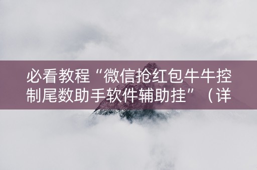 必看教程“微信抢红包牛牛控制尾数助手软件辅助挂”（详细透视教程）-哔哩哔哩