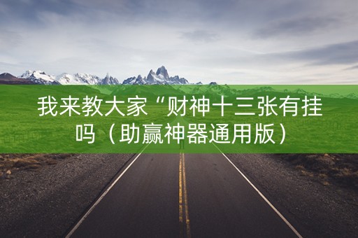 我来教大家“财神十三张有挂吗（助赢神器通用版）