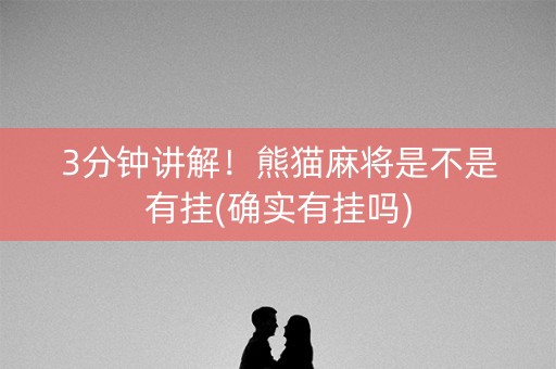 3分钟讲解！熊猫麻将是不是有挂(确实有挂吗)