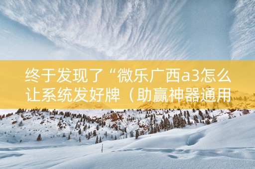 终于发现了“微乐广西a3怎么让系统发好牌（助赢神器通用版）