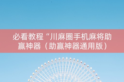 必看教程“川麻圈手机麻将助赢神器（助赢神器通用版）