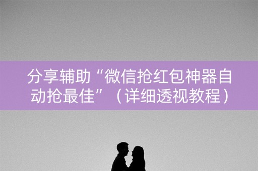 分享辅助“微信抢红包神器自动抢最佳”（详细透视教程）-哔哩哔哩
