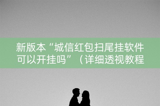 新版本“城信红包扫尾挂软件可以开挂吗”（详细透视教程）-哔哩哔哩